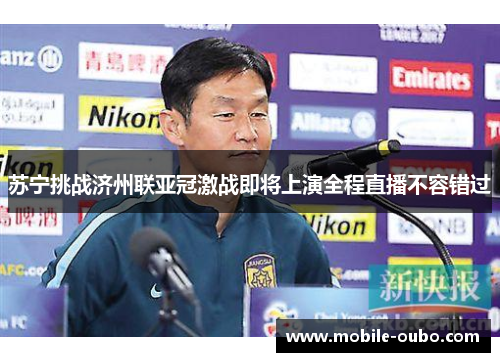 苏宁挑战济州联亚冠激战即将上演全程直播不容错过